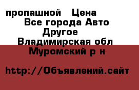 пропашной › Цена ­ 45 000 - Все города Авто » Другое   . Владимирская обл.,Муромский р-н